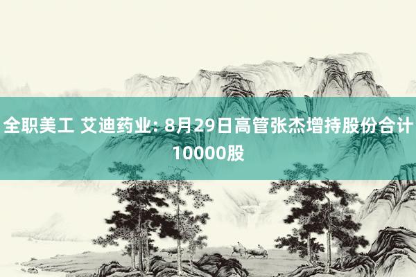 全职美工 艾迪药业: 8月29日高管张杰增持股份合计10000股