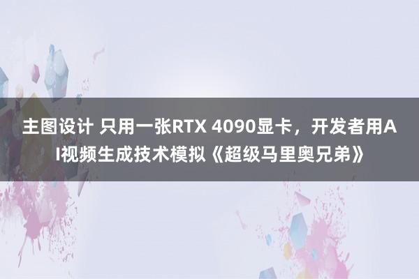 主图设计 只用一张RTX 4090显卡，开发者用AI视频生成